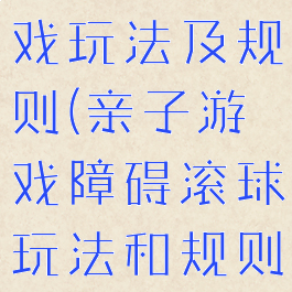 亲子滚球游戏玩法及规则(亲子游戏障碍滚球玩法和规则)