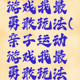 亲子运动游戏我最勇敢玩法(亲子运动游戏我最勇敢玩法视频)
