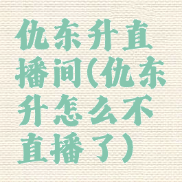 仇东升直播间(仇东升怎么不直播了)