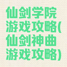 仙剑学院游戏攻略(仙剑神曲游戏攻略)