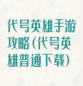 代号英雄手游攻略(代号英雄普通下载)