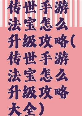 传世手游法宝怎么升级攻略(传世手游法宝怎么升级攻略大全)
