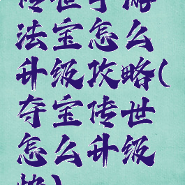 传世手游法宝怎么升级攻略(夺宝传世怎么升级快)