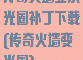 传奇火墙显示光圈补丁下载(传奇火墙变光圈)