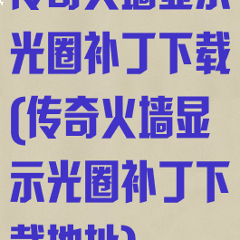 传奇火墙显示光圈补丁下载(传奇火墙显示光圈补丁下载地址)
