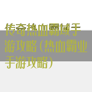 传奇热血霸域手游攻略(热血霸业手游攻略)