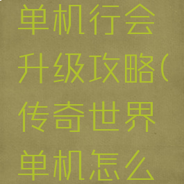 传奇世界单机行会升级攻略(传奇世界单机怎么弄)