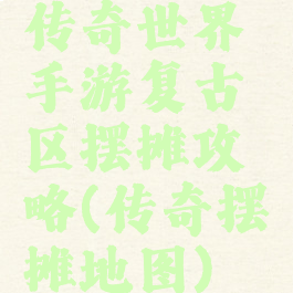 传奇世界手游复古区摆摊攻略(传奇摆摊地图)