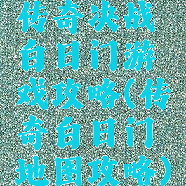 传奇决战白日门游戏攻略(传奇白日门地图攻略)