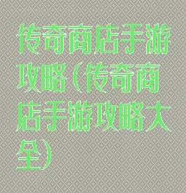 传奇商店手游攻略(传奇商店手游攻略大全)