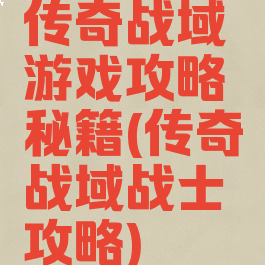 传奇战域游戏攻略秘籍(传奇战域战士攻略)