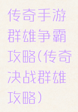传奇手游群雄争霸攻略(传奇决战群雄攻略)