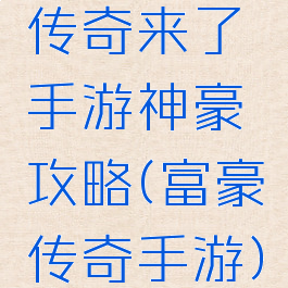 传奇来了手游神豪攻略(富豪传奇手游)
