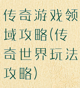 传奇游戏领域攻略(传奇世界玩法攻略)