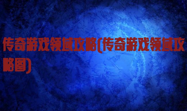 传奇游戏领域攻略(传奇游戏领域攻略图)