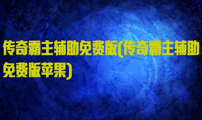 传奇霸主辅助免费版(传奇霸主辅助免费版苹果)