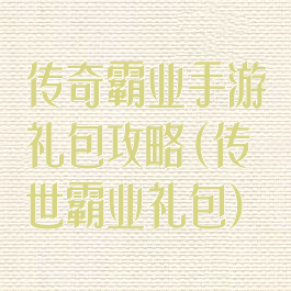 传奇霸业手游礼包攻略(传世霸业礼包)