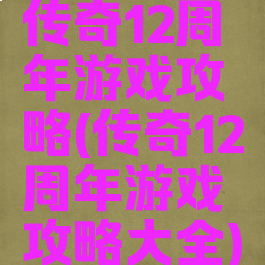 传奇12周年游戏攻略(传奇12周年游戏攻略大全)