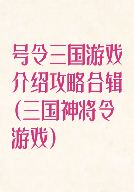 号令三国游戏介绍攻略合辑(三国神将令游戏)