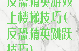 反恐精英游戏上楼梯技巧(反恐精英跳跃技巧)