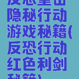 反恐重击隐秘行动游戏秘籍(反恐行动红色利剑秘籍)
