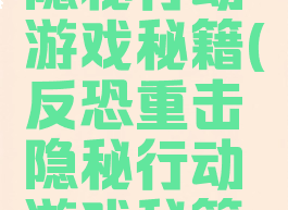 反恐重击隐秘行动游戏秘籍(反恐重击隐秘行动游戏秘籍大全)