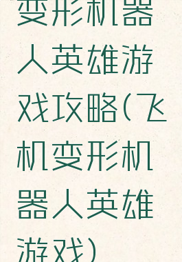 变形机器人英雄游戏攻略(飞机变形机器人英雄游戏)
