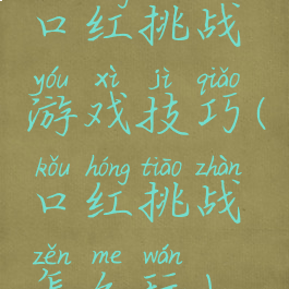 口红挑战游戏技巧(口红挑战怎么玩)