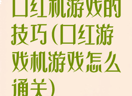 口红机游戏的技巧(口红游戏机游戏怎么通关)