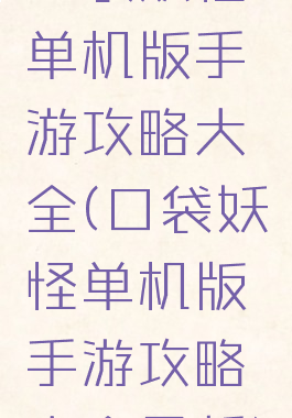 口袋妖怪单机版手游攻略大全(口袋妖怪单机版手游攻略大全最新)