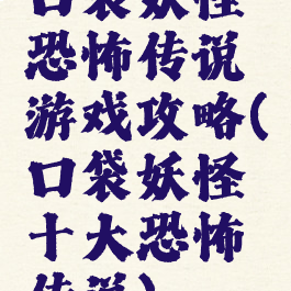 口袋妖怪恐怖传说游戏攻略(口袋妖怪十大恐怖传说)