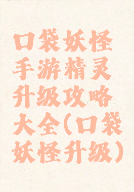 口袋妖怪手游精灵升级攻略大全(口袋妖怪升级)