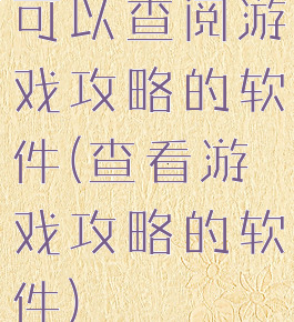 可以查阅游戏攻略的软件(查看游戏攻略的软件)