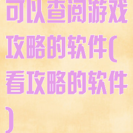 可以查阅游戏攻略的软件(看攻略的软件)