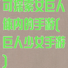 可探索女巨人体内的手游(巨人少女手游)