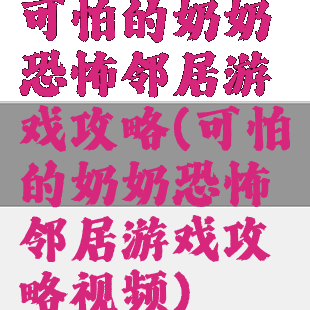 可怕的奶奶恐怖邻居游戏攻略(可怕的奶奶恐怖邻居游戏攻略视频)