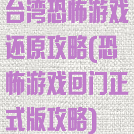 台湾恐怖游戏还原攻略(恐怖游戏回门正式版攻略)