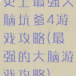 史上最强大脑坑爹4游戏攻略(最强的大脑游戏攻略)