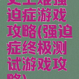 史上难强迫症游戏攻略(强迫症终极测试游戏攻略)