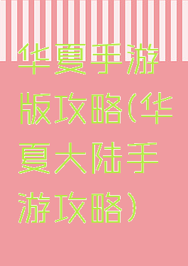 华夏手游版攻略(华夏大陆手游攻略)