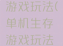 单机生存游戏玩法(单机生存游戏玩法大全)
