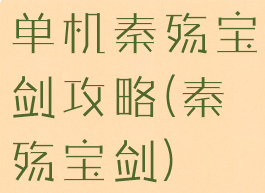 单机秦殇宝剑攻略(秦殇宝剑)