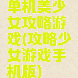 单机美少女攻略游戏(攻略少女游戏手机版)