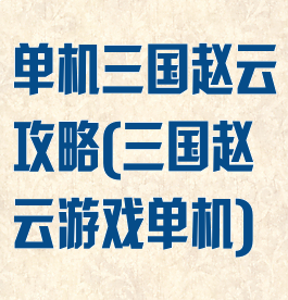单机三国赵云攻略(三国赵云游戏单机)