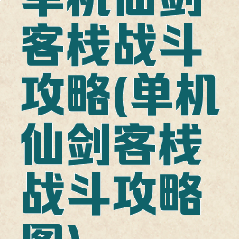 单机仙剑客栈战斗攻略(单机仙剑客栈战斗攻略图)