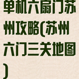 单机六扇门苏州攻略(苏州六门三关地图)
