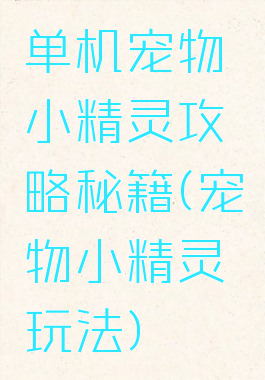 单机宠物小精灵攻略秘籍(宠物小精灵玩法)