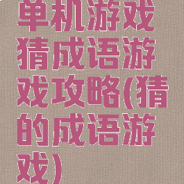 单机游戏猜成语游戏攻略(猜的成语游戏)