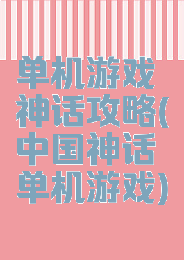 单机游戏神话攻略(中国神话单机游戏)