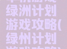 单机游戏绿洲计划游戏攻略(绿州计划游戏攻略)